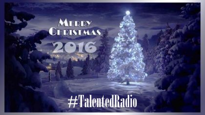Merry Xmas 2016 – 122116 – #TalentedRadio